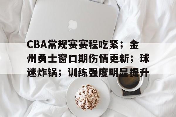 AYX游戏入口-CBA常规赛赛程吃紧；金州勇士窗口期伤情更新；球迷炸锅；训练强度明显提升的简单介绍