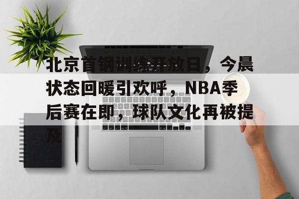 爱游戏注册-北京首钢训练开放日，今晨状态回暖引欢呼，NBA季后赛在即，球队文化再被提及的简单介绍
